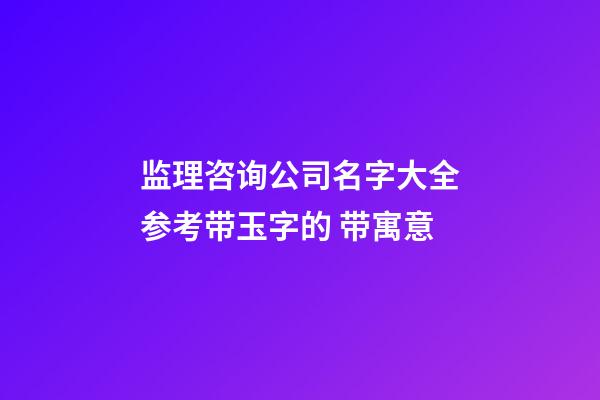 监理咨询公司名字大全参考带玉字的 带寓意-第1张-公司起名-玄机派